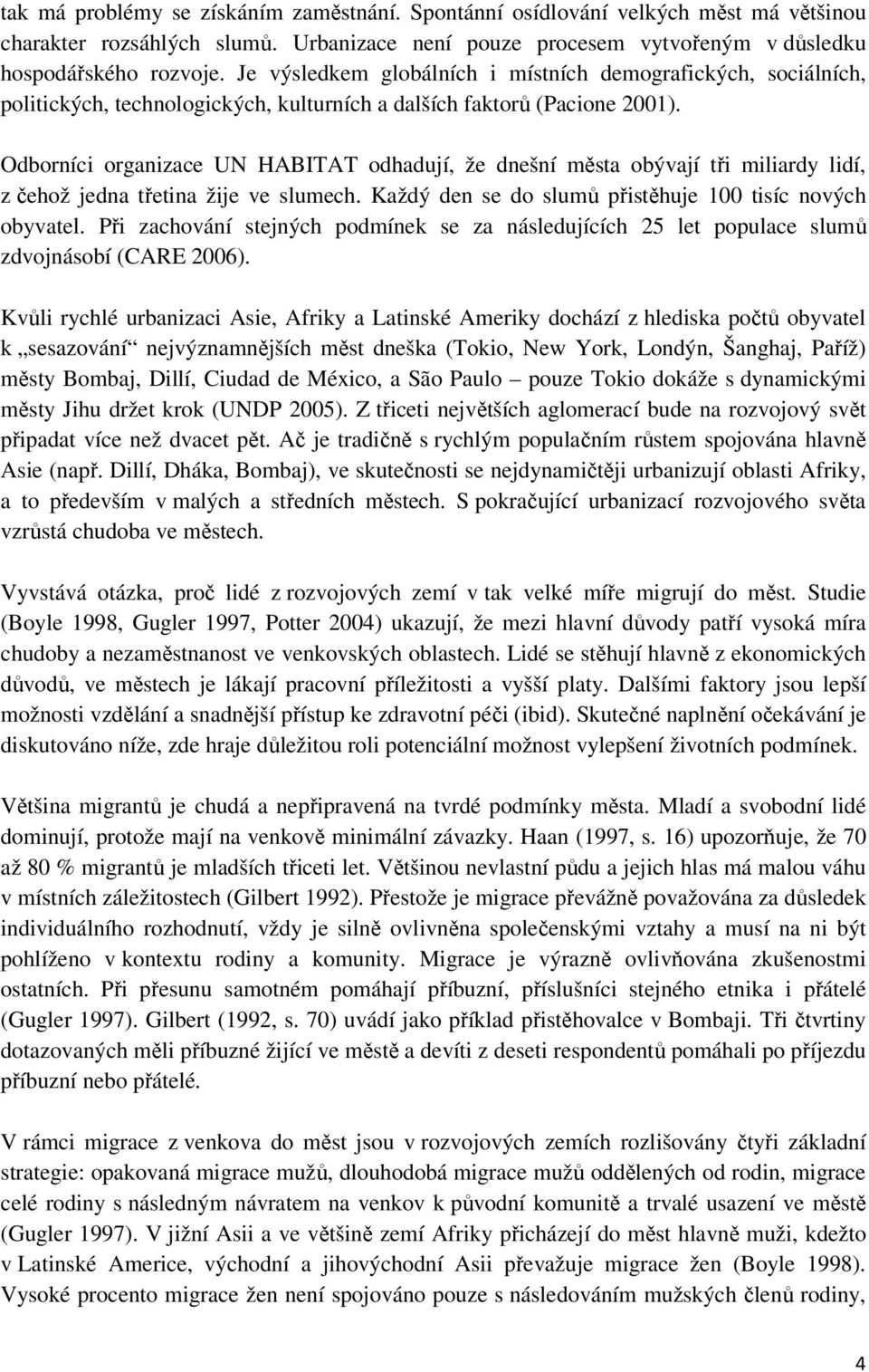 Odborníci organizace UN HABITAT odhadují, že dnešní města obývají tři miliardy lidí, z čehož jedna třetina žije ve slumech. Každý den se do slumů přistěhuje 100 tisíc nových obyvatel.