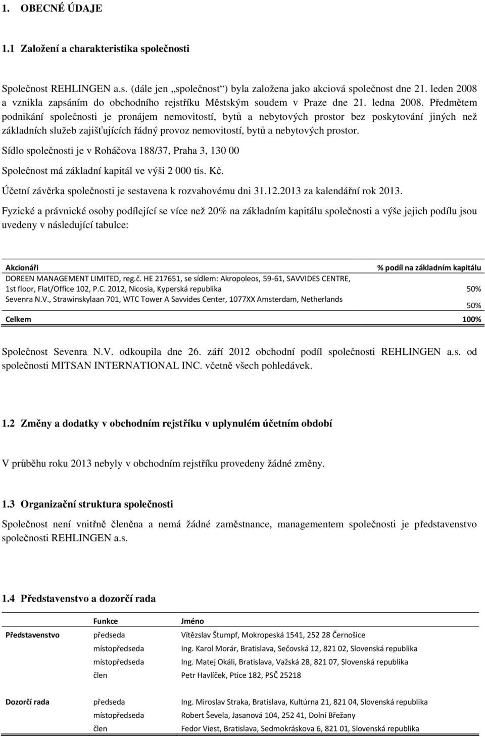 Předmětem podnikání společnosti je pronájem nemovitostí, bytů a nebytových prostor bez poskytování jiných než základních služeb zajišťujících řádný provoz nemovitostí, bytů a nebytových prostor.