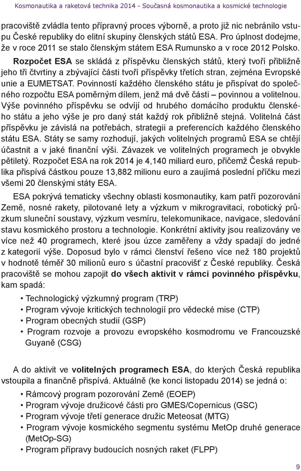 Rozpočet ESA se skládá z příspěvku členských států, který tvoří přibližně jeho tři čtvrtiny a zbývající části tvoří příspěvky třetích stran, zejména Evropské unie a EUMETSAT.