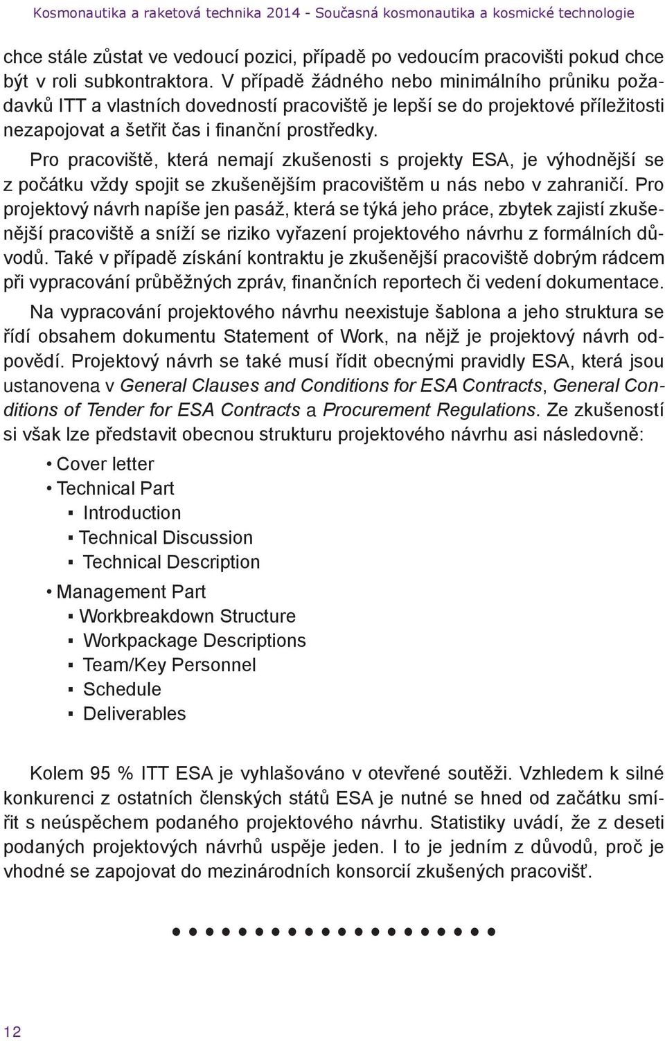 Pro pracoviště, která nemají zkušenosti s projekty ESA, je výhodnější se z počátku vždy spojit se zkušenějším pracovištěm u nás nebo v zahraničí.