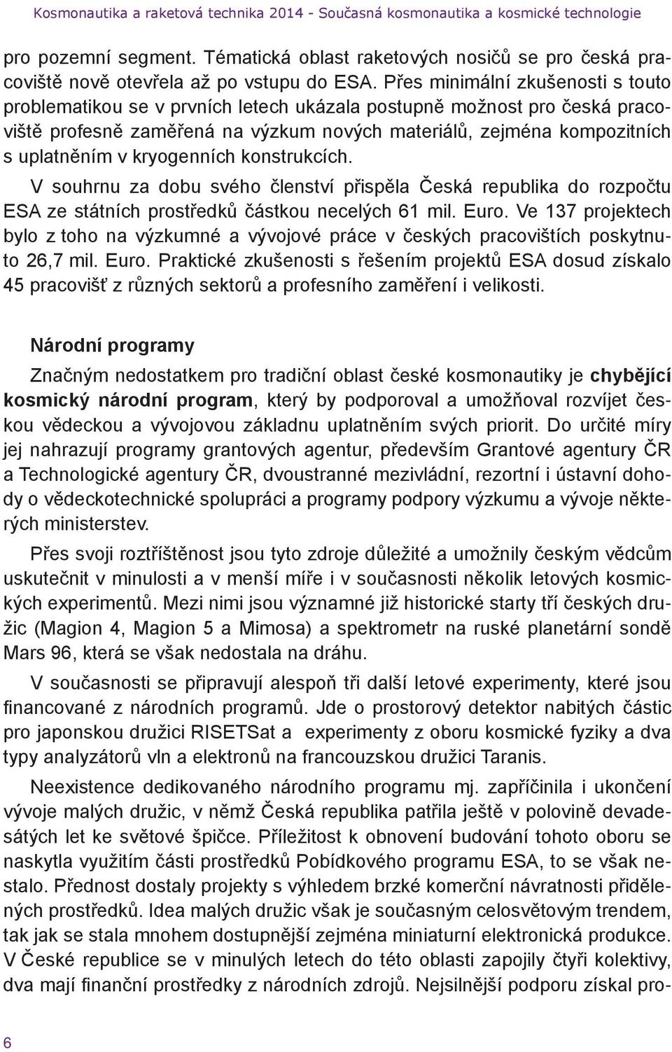 kryogenních konstrukcích. V souhrnu za dobu svého členství přispěla Česká republika do rozpočtu ESA ze státních prostředků částkou necelých 61 mil. Euro.