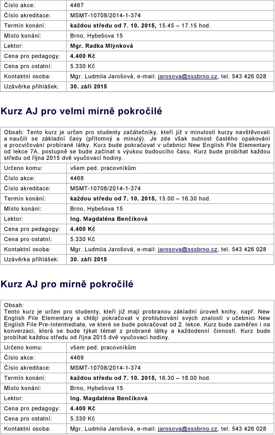 září 2015 Kurz AJ pro velmi mírně pokročilé Tento kurz je určen pro studenty začátečníky, kteří již v minulosti kurzy navštěvovali a naučili se základní časy (přítomný a minulý).