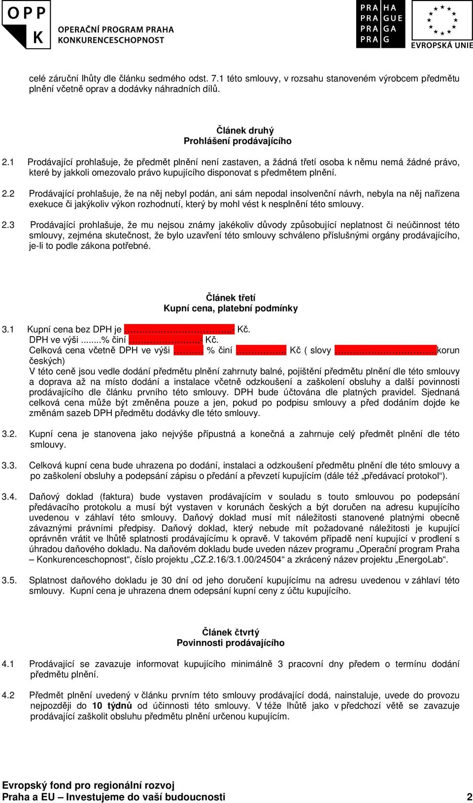 2 Prodávající prohlašuje, že na něj nebyl podán, ani sám nepodal insolvenční návrh, nebyla na něj nařízena exekuce či jakýkoliv výkon rozhodnutí, který by mohl vést k nesplnění této smlouvy. 2.