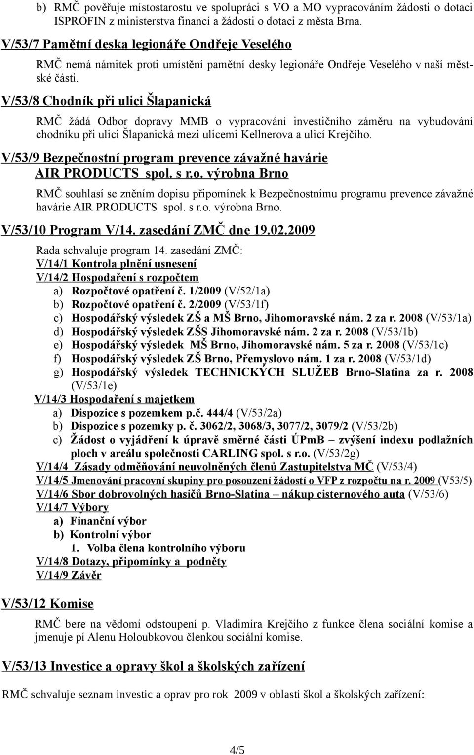 V/53/8 Chodník při ulici Šlapanická RMČ žádá Odbor dopravy MMB o vypracování investičního záměru na vybudování chodníku při ulici Šlapanická mezi ulicemi Kellnerova a ulicí Krejčího.