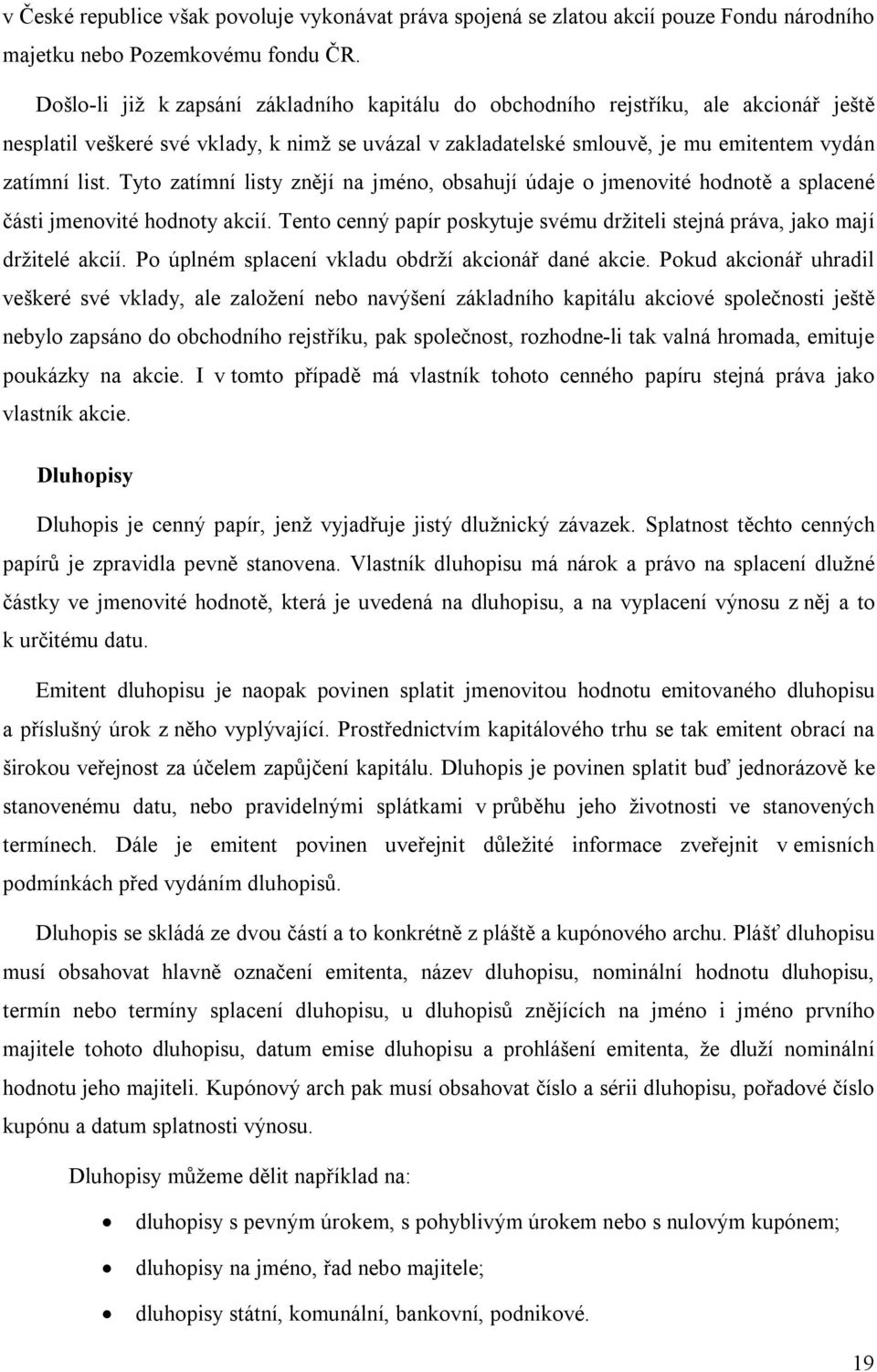 Tyto zatímní listy znějí na jméno, obsahují údaje o jmenovité hodnotě a splacené části jmenovité hodnoty akcií. Tento cenný papír poskytuje svému držiteli stejná práva, jako mají držitelé akcií.