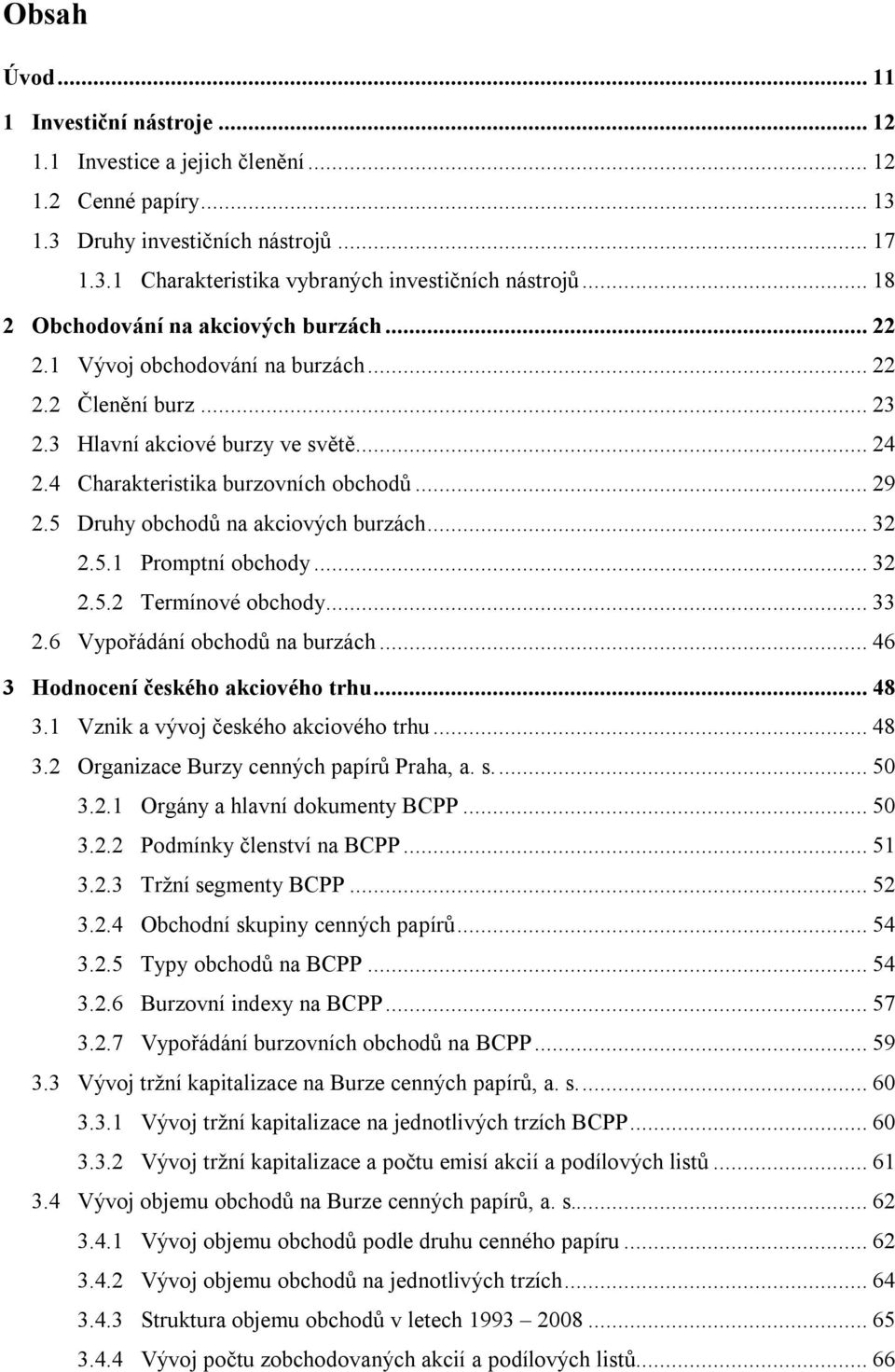 5 Druhy obchodů na akciových burzách... 32 2.5.1 Promptní obchody... 32 2.5.2 Termínové obchody... 33 2.6 Vypořádání obchodů na burzách... 46 3 Hodnocení českého akciového trhu... 48 3.