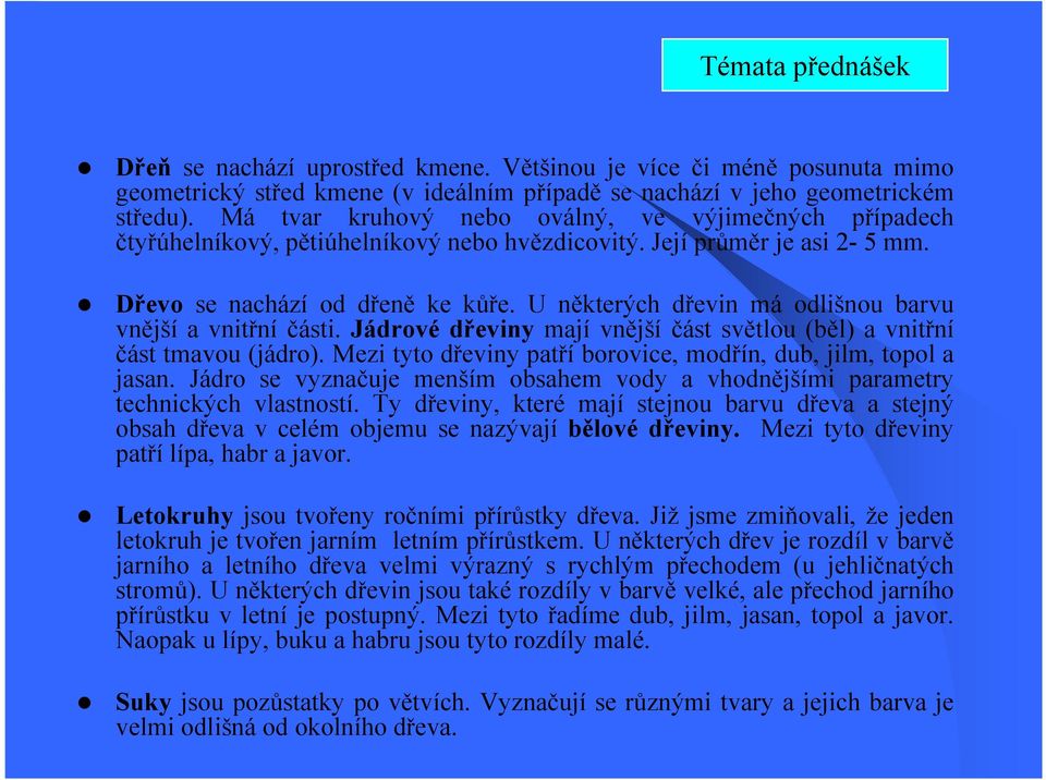 U některých dřevin má odlišnou barvu vnější a vnitřní části. Jádrové dřeviny mají vnější část světlou (běl) a vnitřní část tmavou (jádro).