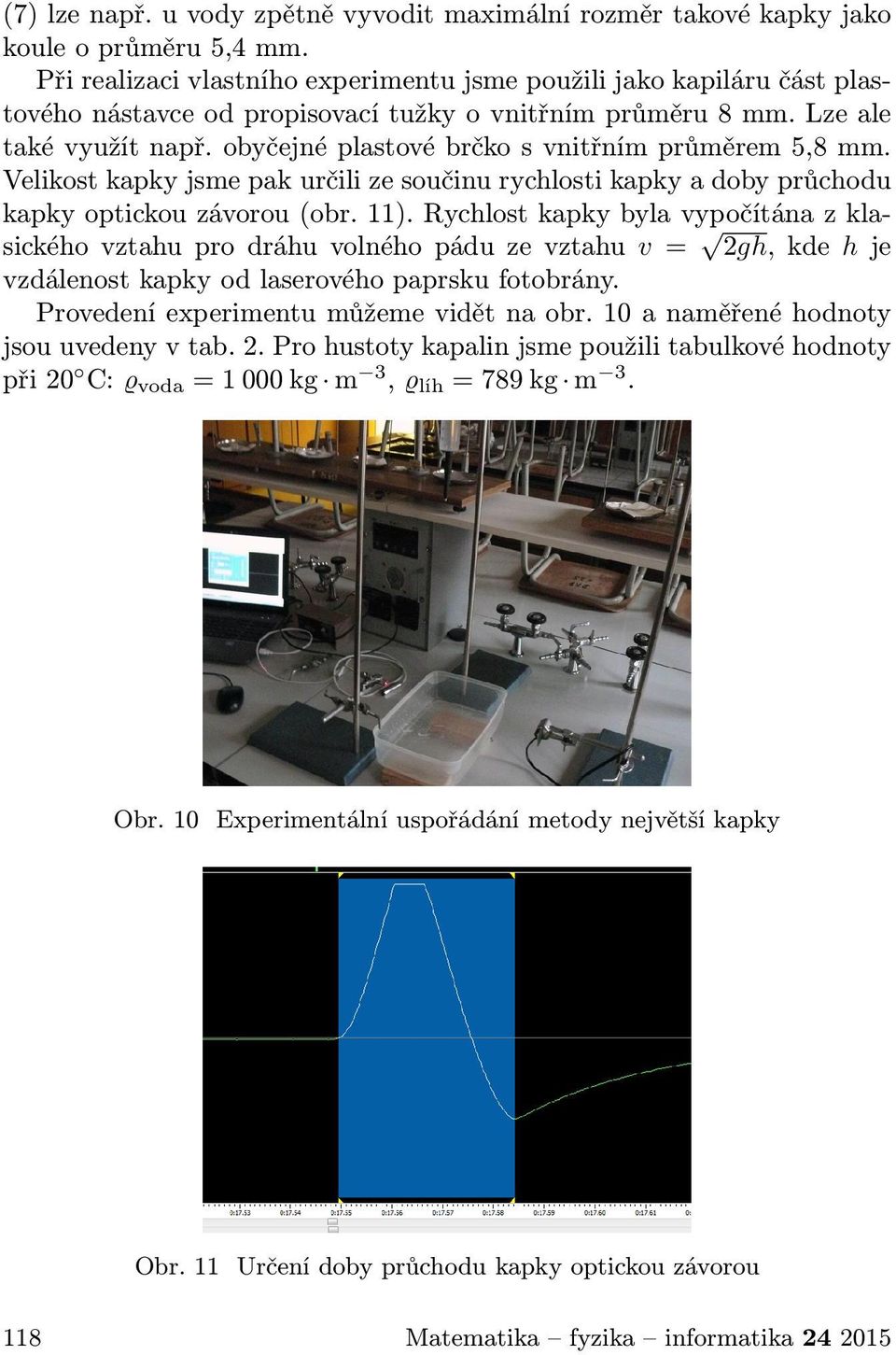 obyčejné plastové brčko s vnitřním průměrem 5,8 mm. Velikost kapky jsme pak určili ze součinu rychlosti kapky a doby průchodu kapky optickou závorou (obr. 11).