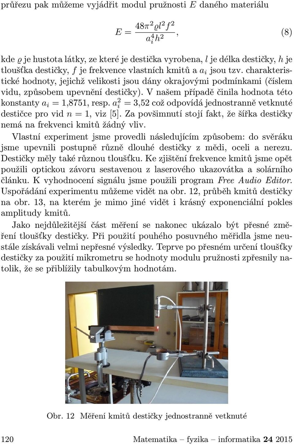 V našem případě činila hodnota této konstanty a i = 1,8751, resp. a 2 i = 3,52 což odpovídá jednostranně vetknuté destičce pro vid n = 1, viz [5].