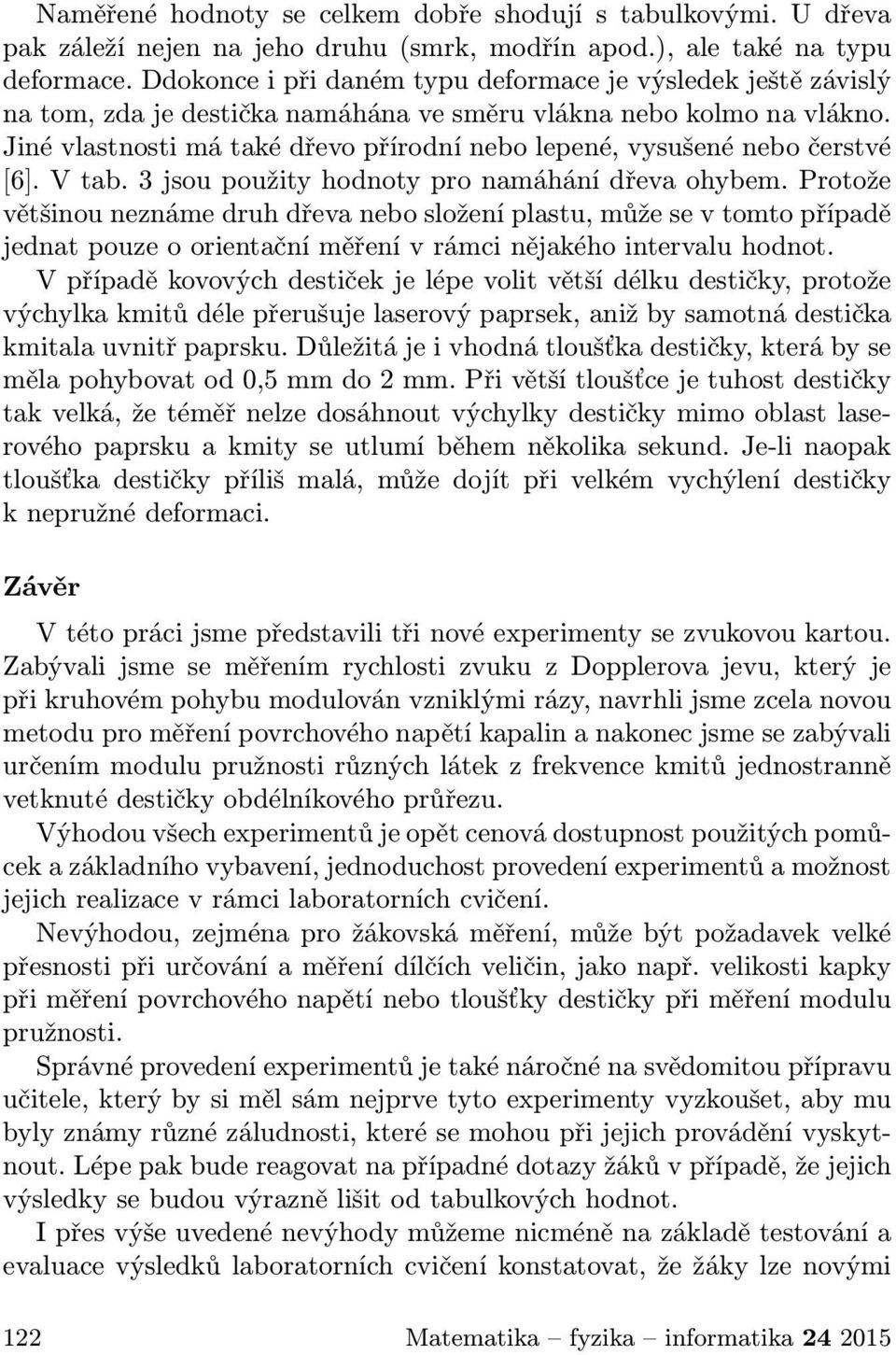 Jiné vlastnosti má také dřevo přírodní nebo lepené, vysušené nebo čerstvé [6]. V tab. 3 jsou použity hodnoty pro namáhání dřeva ohybem.