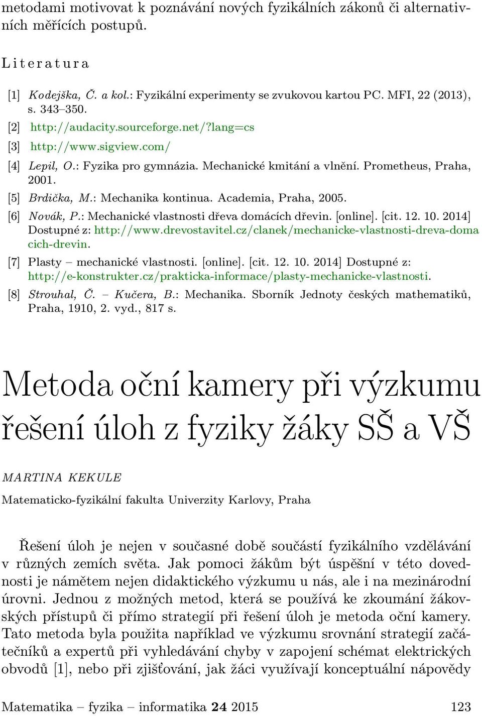 [5] Brdička, M.: Mechanika kontinua. Academia, Praha, 2005. [6] Novák, P.: Mechanické vlastnosti dřeva domácích dřevin. [online]. [cit. 12. 10. 2014] Dostupné z: http://www.drevostavitel.