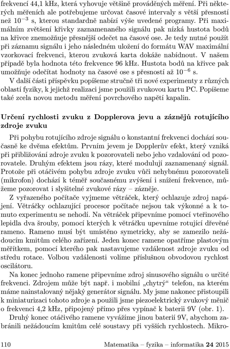 Při maximálním zvětšení křivky zaznamenaného signálu pak nízká hustota bodů na křivce znemožňuje přesnější odečet na časové ose.