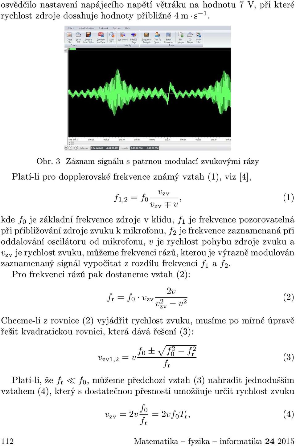 frekvence pozorovatelná při přibližování zdroje zvuku k mikrofonu, f 2 je frekvence zaznamenaná při oddalování oscilátoru od mikrofonu, v je rychlost pohybu zdroje zvuku a v zv je rychlost zvuku,