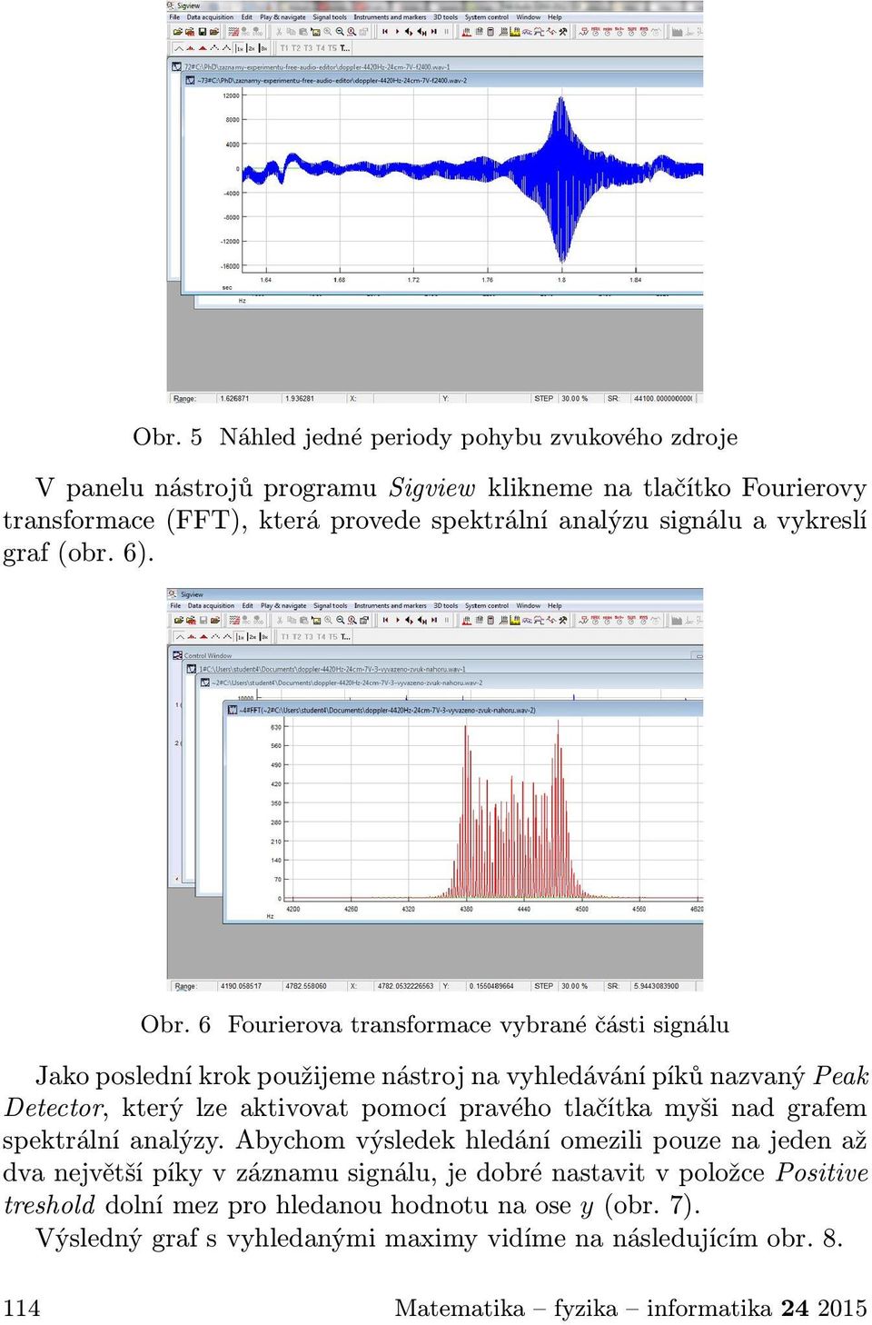 6 Fourierova transformace vybrané části signálu Jako poslední krok použijeme nástroj na vyhledávání píků nazvaný Peak Detector, který lze aktivovat pomocí pravého tlačítka myši