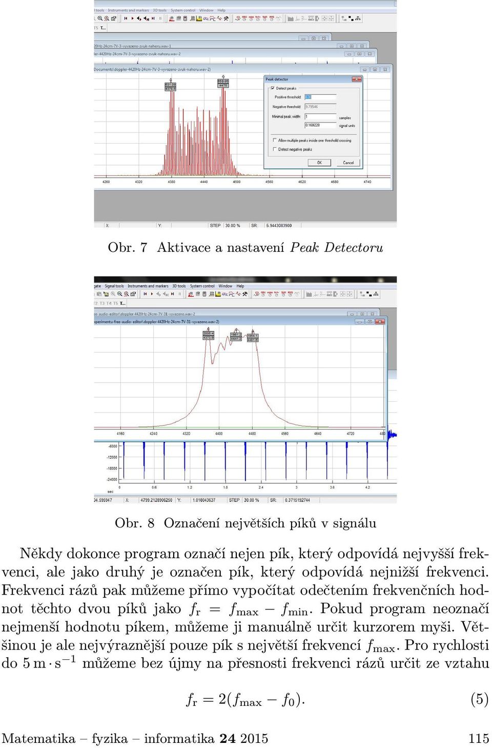 nejnižší frekvenci. Frekvenci rázů pak můžeme přímo vypočítat odečtením frekvenčních hodnot těchto dvou píků jako f r = f max f min.