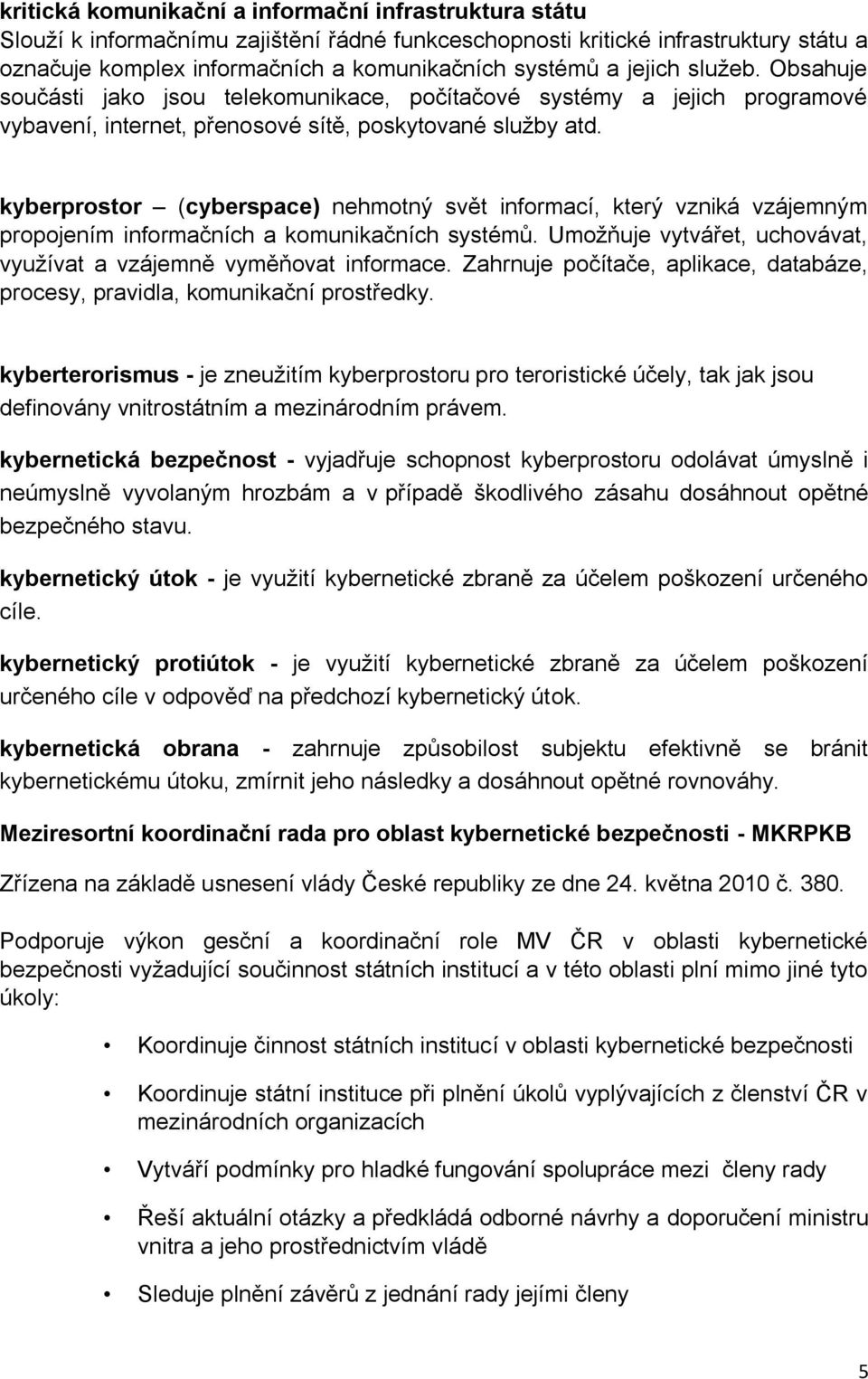 kyberprostor (cyberspace) nehmotný svět informací, který vzniká vzájemným propojením informačních a komunikačních systémů. Umožňuje vytvářet, uchovávat, využívat a vzájemně vyměňovat informace.