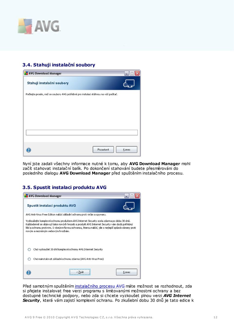 Spustit instalaci produktu AVG Před samotným spuštěním instalačního procesu AVG máte možnost se rozhodnout, zda si přejete instalovat free verzi programu s