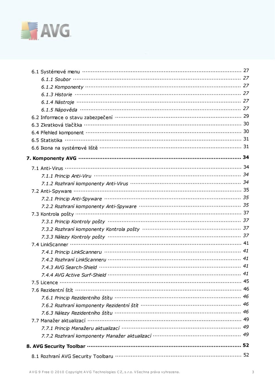 2 Anti-Spyware 35 7.2.1 Princip Anti-Spyware 35 7.2.2 Rozhraní komponenty Anti-Spyware 37 7.3 Kontrola pošty 37 7.3.1 Princip Kontroly pošty 37 7.3.2 Rozhraní komponenty Kontrola pošty 37 7.3.3 Nálezy Kontroly pošty 41 7.