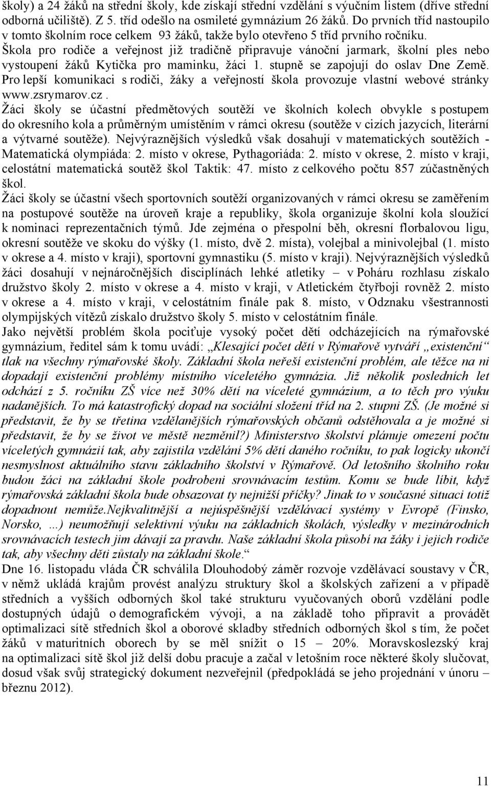 Škola pro rodiče a veřejnost již tradičně připravuje vánoční jarmark, školní ples nebo vystoupení žáků Kytička pro maminku, žáci 1. stupně se zapojují do oslav Dne Země.