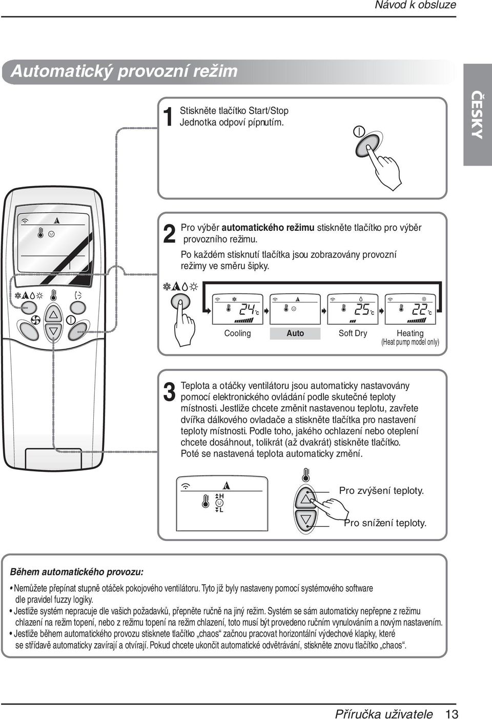 Cooling Auto Soft Dry Heating (Heat pump model only) Teplota a otáčky ventilátoru jsou automaticky nastavovány pomocí elektronického ovládání podle skutečné teploty místnosti.