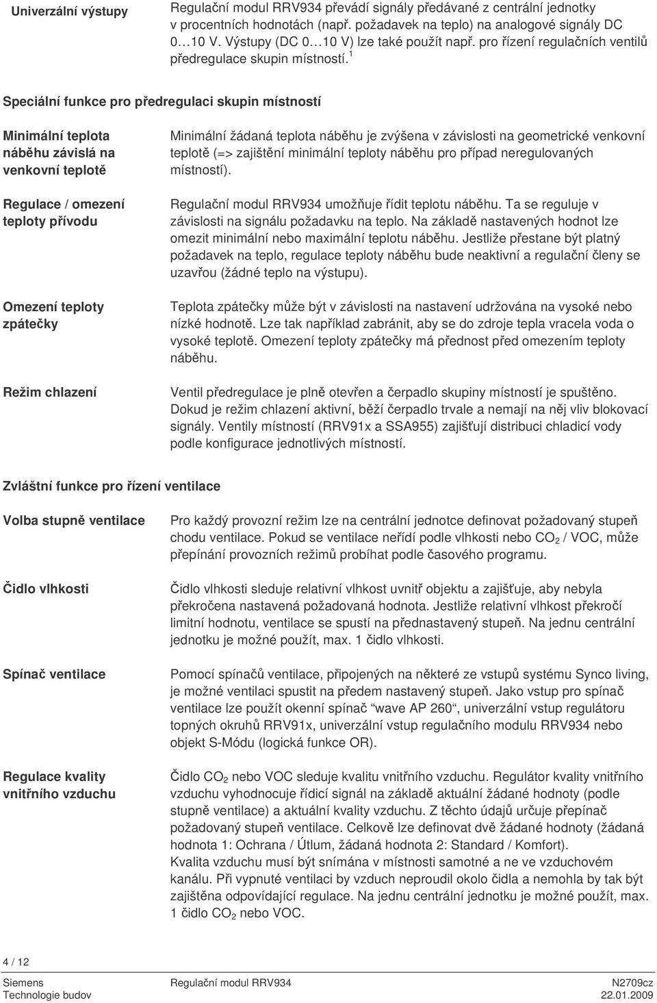 1 Speciální funkce pro pedregulaci skupin místností Minimální teplota nábhu závislá na venkovní teplot Regulace / omezení teploty pívodu Omezení teploty zpáteky Režim chlazení Minimální žádaná