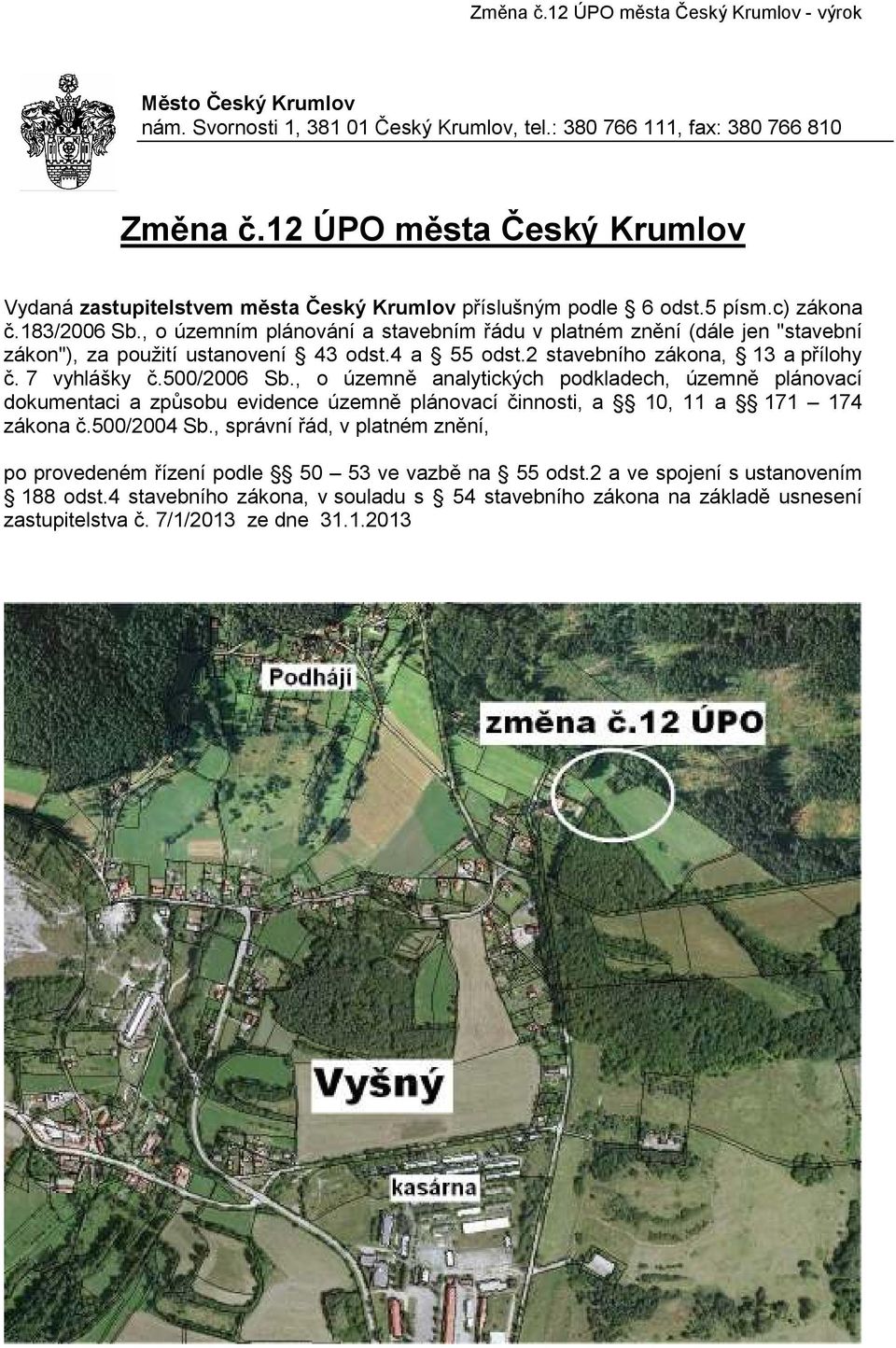 , o územním plánování a stavebním řádu v platném znění (dále jen "stavební zákon"), za použití ustanovení 43 odst.4 a 55 odst.2 stavebního zákona, 13 a přílohy č. 7 vyhlášky č.500/2006 Sb.