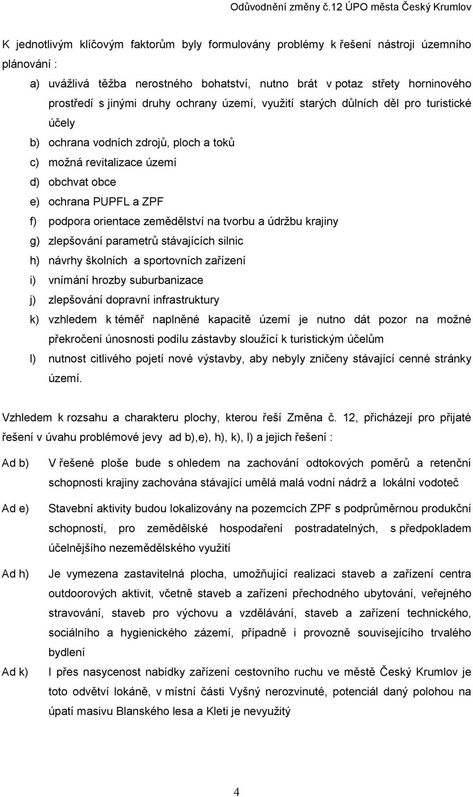 zemědělství na tvorbu a údržbu krajiny g) zlepšování parametrů stávajících silnic h) návrhy školních a sportovních zařízení i) vnímání hrozby suburbanizace j) zlepšování dopravní infrastruktury k)