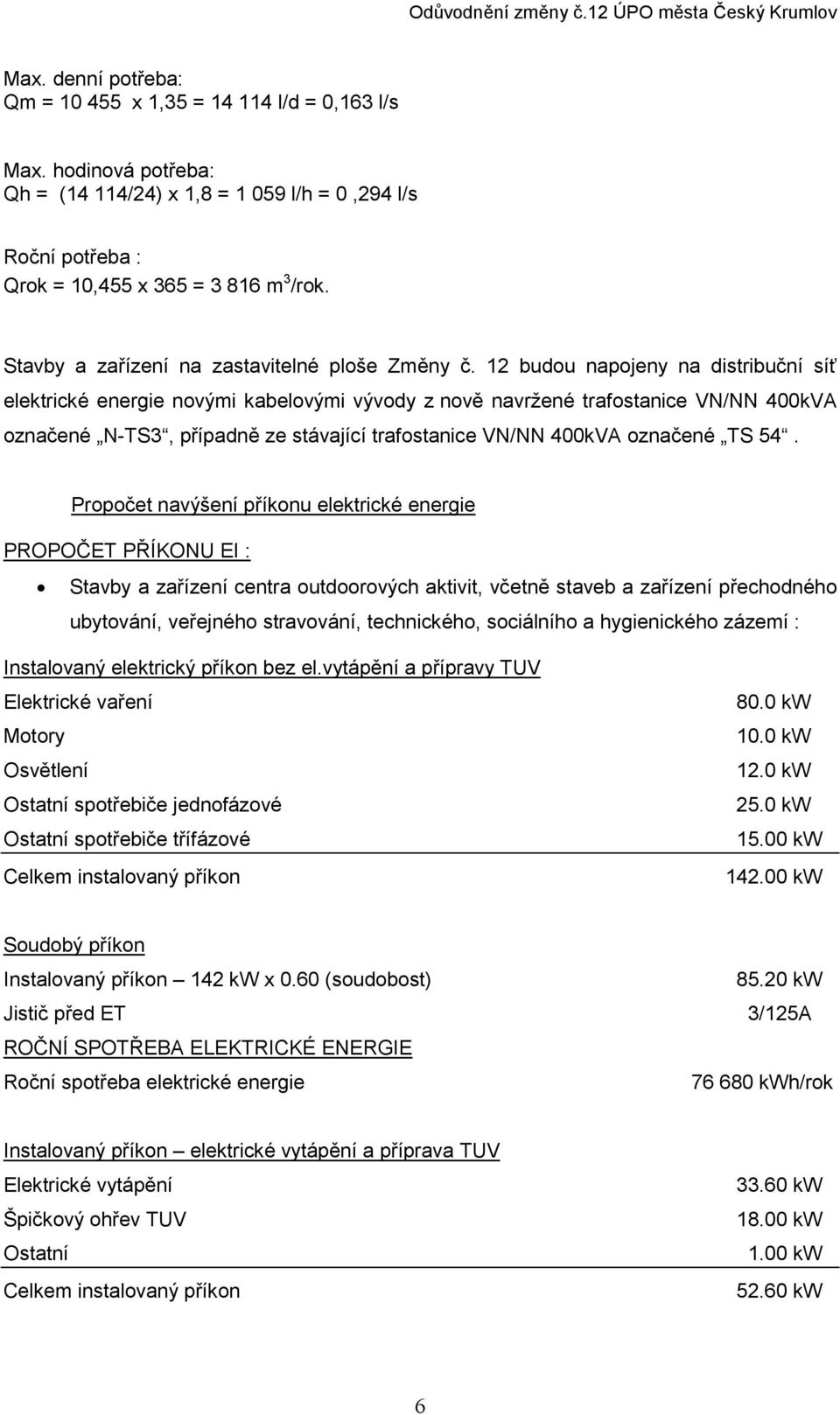 12 budou napojeny na distribuční síť elektrické energie novými kabelovými vývody z nově navržené trafostanice VN/NN 400kVA označené N-TS3, případně ze stávající trafostanice VN/NN 400kVA označené TS