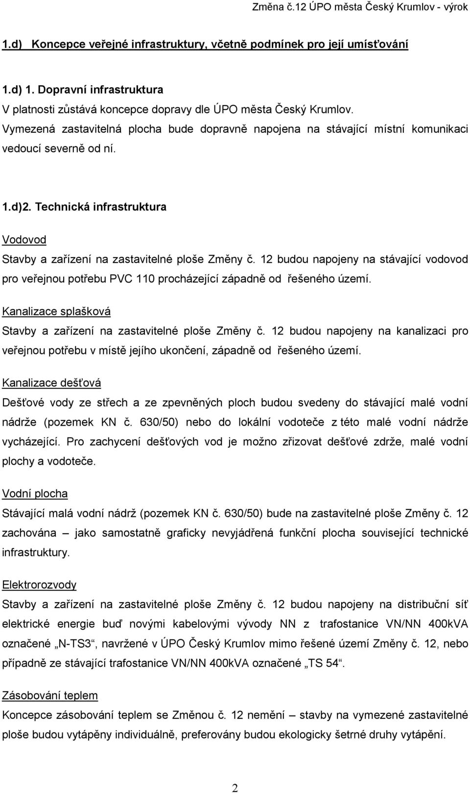 d)2. Technická infrastruktura Vodovod Stavby a zařízení na zastavitelné ploše Změny č. 12 budou napojeny na stávající vodovod pro veřejnou potřebu PVC 110 procházející západně od řešeného území.