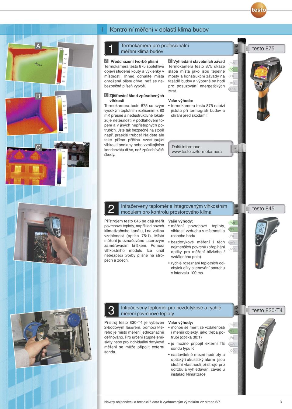 B Zjišťování škod způsobených vlhkostí Termokamera testo 875 se svým vysokým teplotním rozlišením < 80 mk přesně a nedestruktivně lokalizuje netěsnosti v podlahovém topení a v jiných nepřístupných