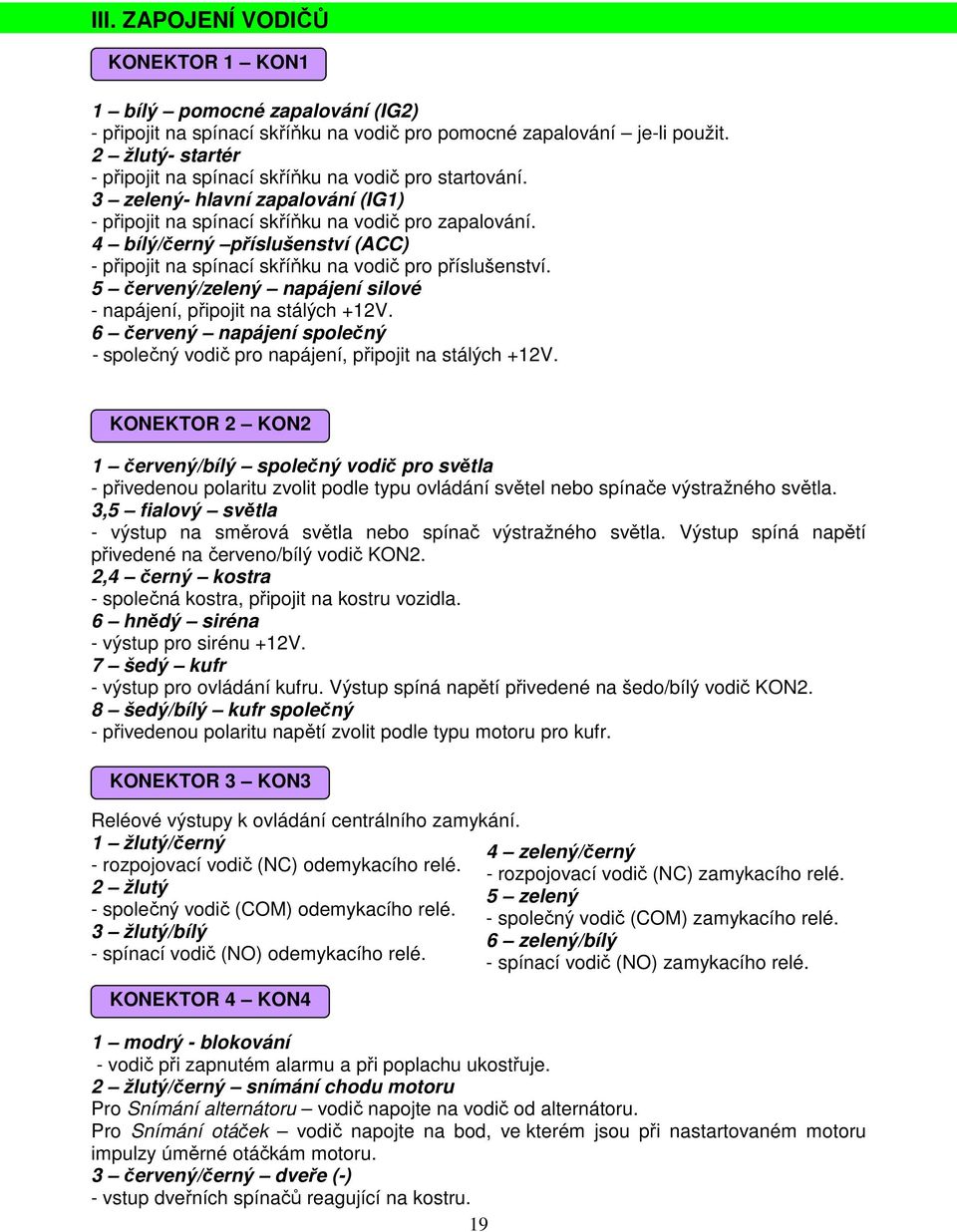 4 bílý/černý příslušenství (ACC) - připojit na spínací skříňku na vodič pro příslušenství. 5 červený/zelený napájení silové - napájení, připojit na stálých +12V.