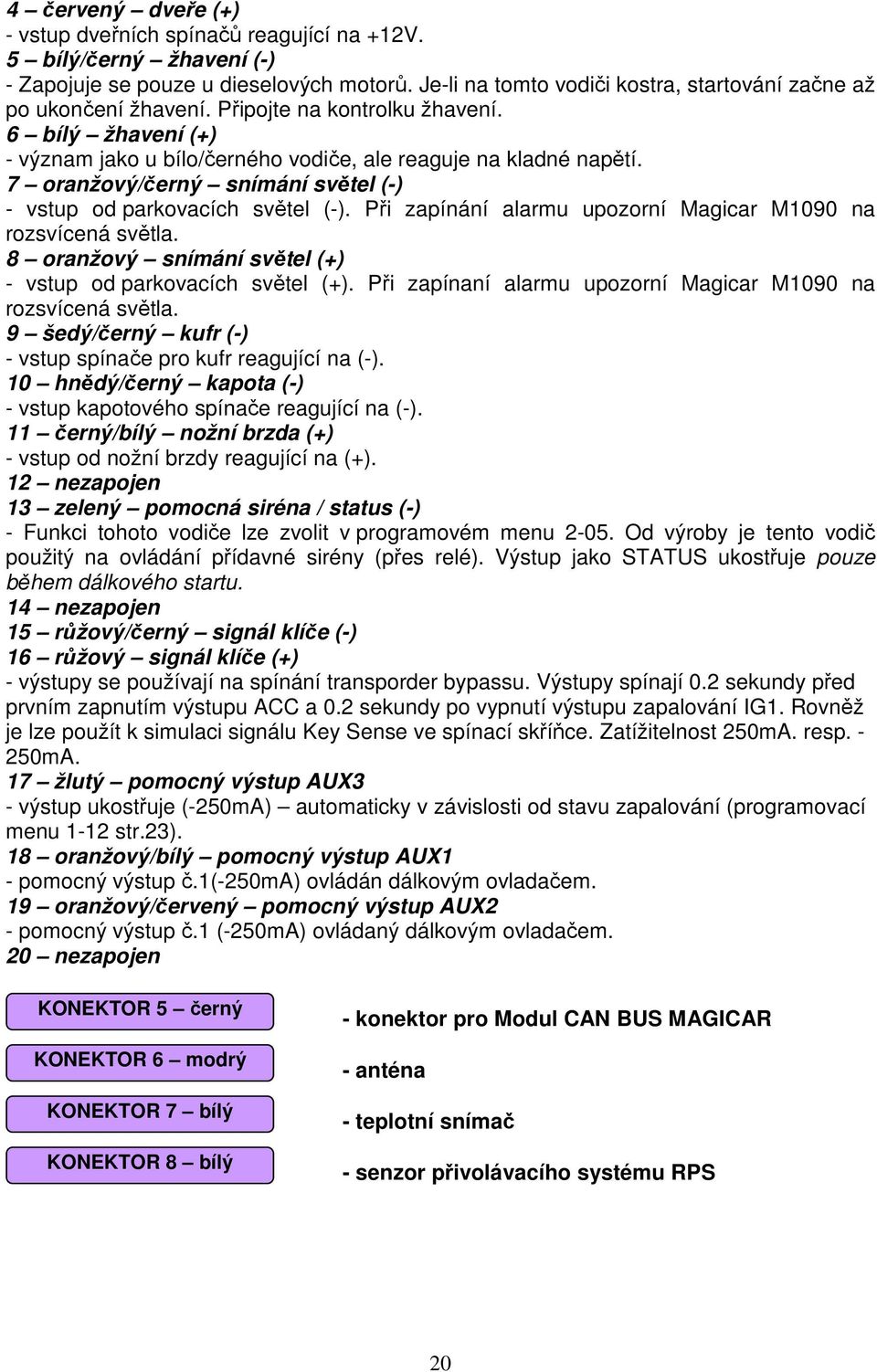 7 oranžový/černý snímání světel (-) - vstup od parkovacích světel (-). Při zapínání alarmu upozorní Magicar M1090 na rozsvícená světla. 8 oranžový snímání světel (+) - vstup od parkovacích světel (+).