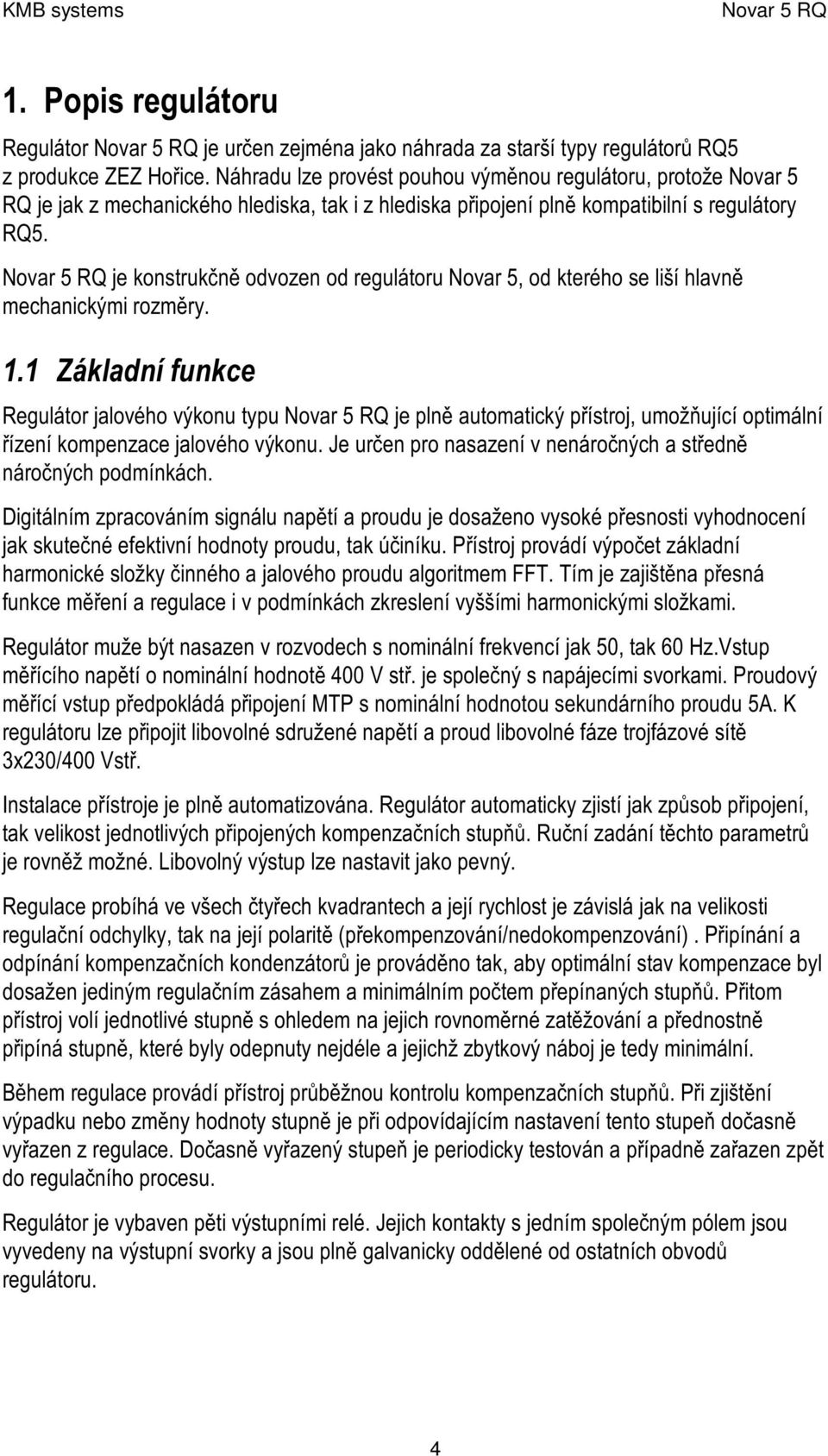 je konstrukčně odvozen od regulátoru Novar 5, od kterého se liší hlavně mec hanic ký mi rozmě ry. 1.