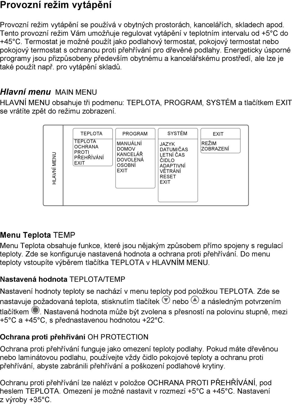 Termostat je možné použít jako podlahový termostat, pokojový termostat nebo pokojový termostat s ochranou proti přehřívání pro dřevěné podlahy.