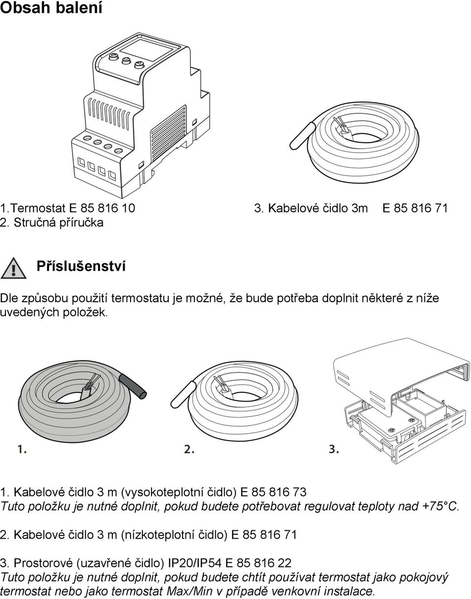 Kabelové čidlo 3 m (vysokoteplotní čidlo) E 85 816 73 Tuto položku je nutné doplnit, pokud budete potřebovat regulovat teploty nad +75 C. 2.