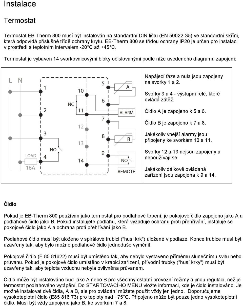 Termostat je vybaven 14 svorkovnicovými bloky očíslovanými podle níže uvedeného diagramu zapojení: Napájecí fáze a nula jsou zapojeny na svorky 1 a 2. Svorky 3 a 4 - výstupní relé, které ovládá zátěž.