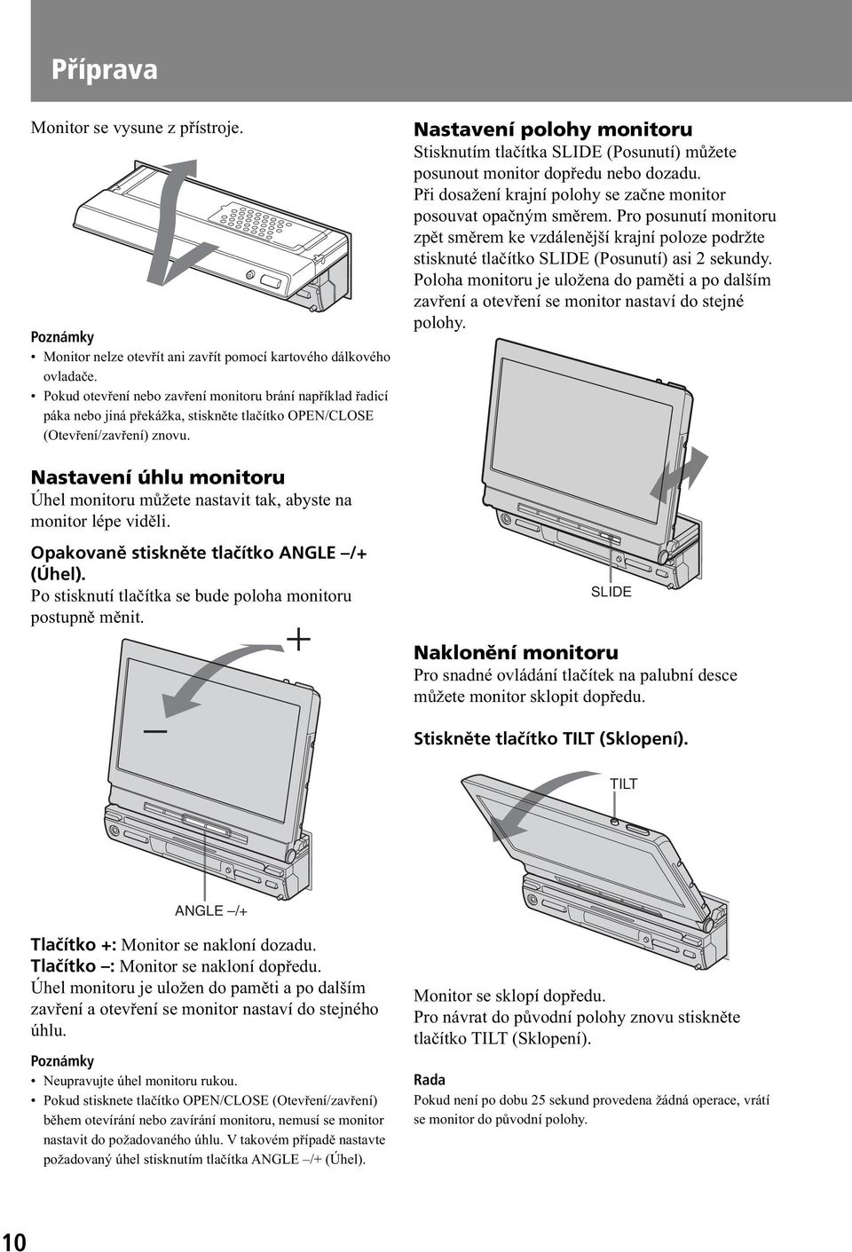 Nastavení úhlu monitoru Úhel monitoru můžete nastavit tak, abyste na monitor lépe viděli. Opakovaně stiskněte tlačítko ANGLE /+ (Úhel). Po stisknutí tlačítka se bude poloha monitoru postupně měnit.