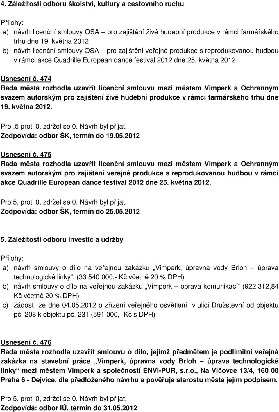 474 Rada města rozhodla uzavřít licenční smlouvu mezi městem Vimperk a Ochranným svazem autorským pro zajištění živé hudební produkce v rámci farmářského trhu dne 19. května 2012.