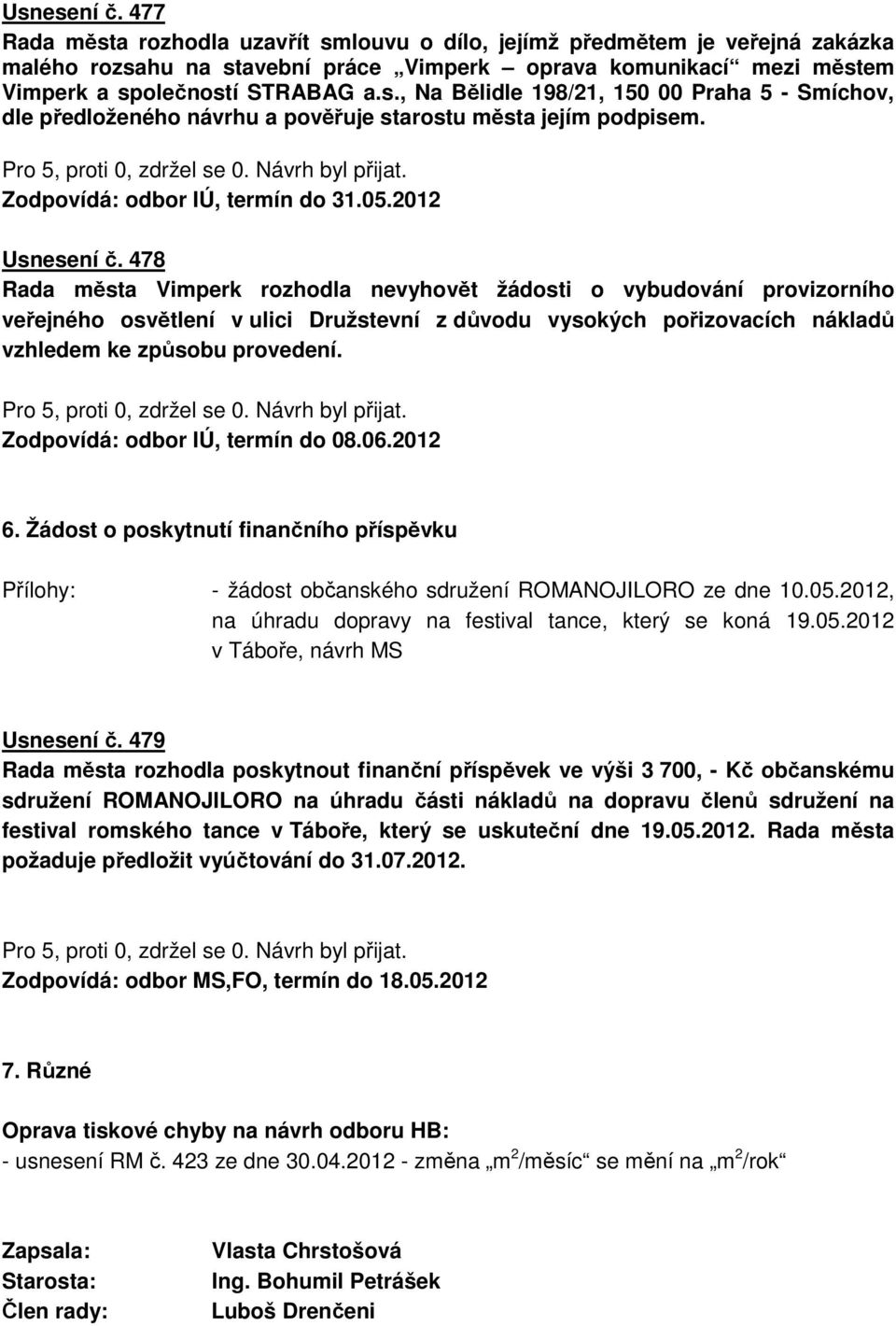 478 Rada města Vimperk rozhodla nevyhovět žádosti o vybudování provizorního veřejného osvětlení v ulici Družstevní z důvodu vysokých pořizovacích nákladů vzhledem ke způsobu provedení.