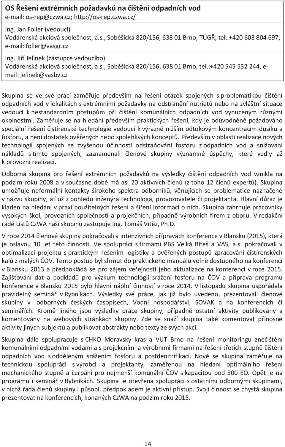 cz Skupina se ve své práci zaměřuje především na řešení otázek spojených s problematikou čištění odpadních vod v lokalitách s extrémními požadavky na odstranění nutrietů nebo na zvláštní situace