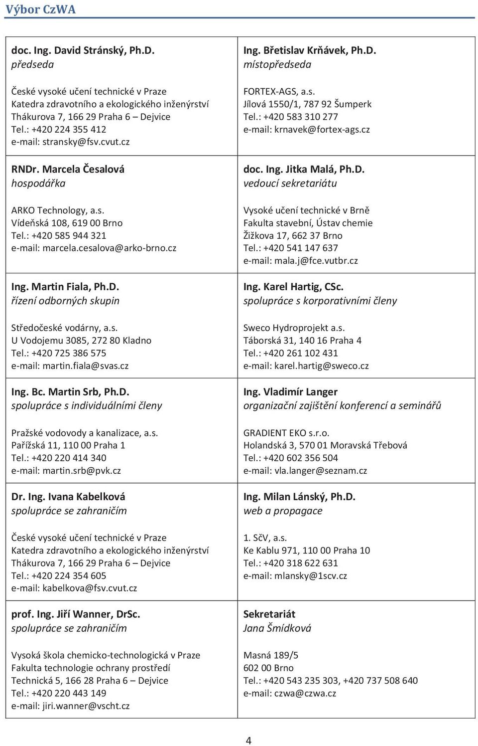 Martin Fiala, Ph.D. řízení odborných skupin Středočeské vodárny, a.s. U Vodojemu 3085, 272 80 Kladno Tel.: +420 725 386 575 e-mail: martin.fiala@svas.cz Ing. Bc. Martin Srb, Ph.D. spolupráce s individuálními členy Pražské vodovody a kanalizace, a.