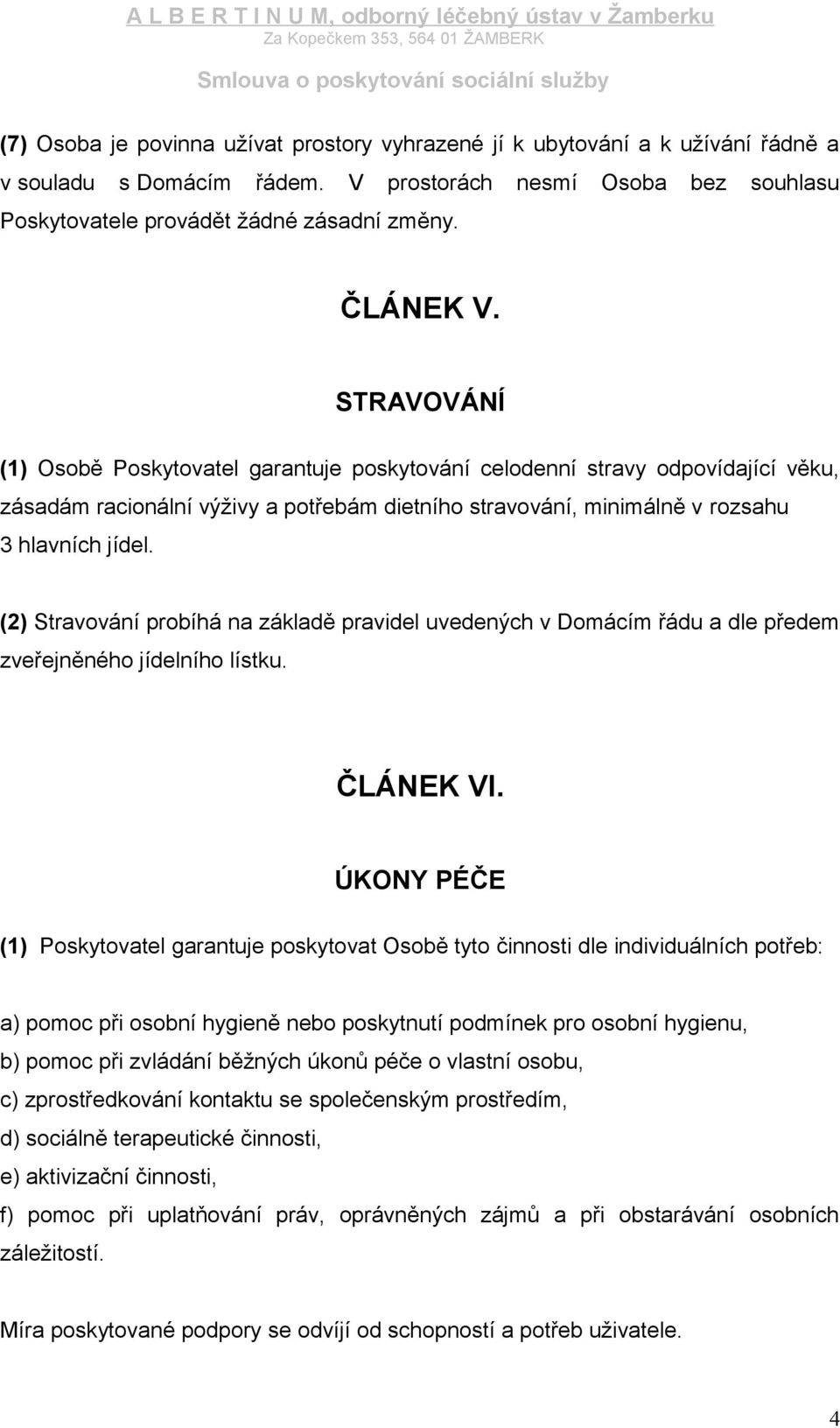 (2) Stravování probíhá na základě pravidel uvedených v Domácím řádu a dle předem zveřejněného jídelního lístku. ČLÁNEK VI.