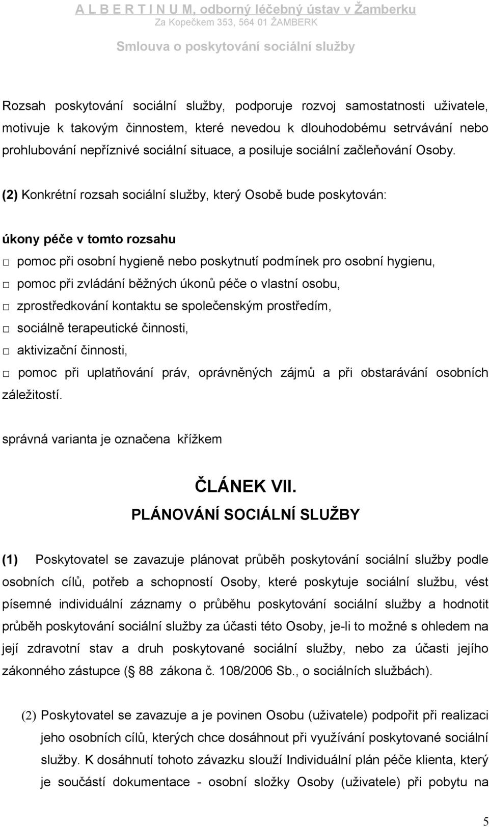 (2) Konkrétní rozsah sociální služby, který Osobě bude poskytován: úkony péče v tomto rozsahu pomoc při osobní hygieně nebo poskytnutí podmínek pro osobní hygienu, pomoc při zvládání běžných úkonů