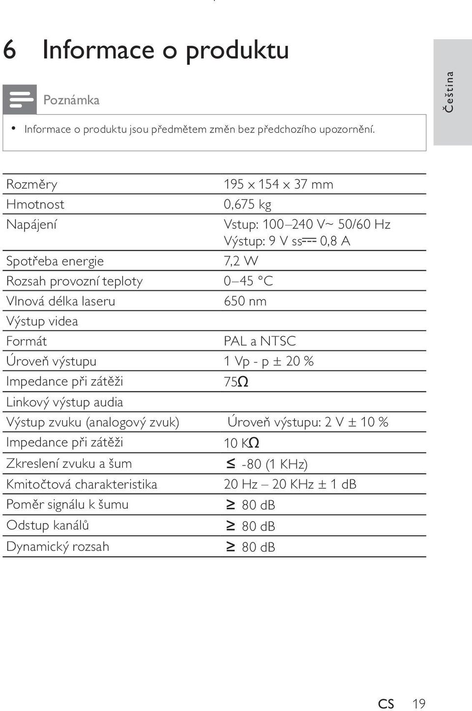 Vlnová délka laseru 650 nm Výstup videa Formát PAL a NTSC Úroveň výstupu 1 Vp - p ± 20 % Impedance při zátěži 75 Linkový výstup audia Výstup zvuku (analogový