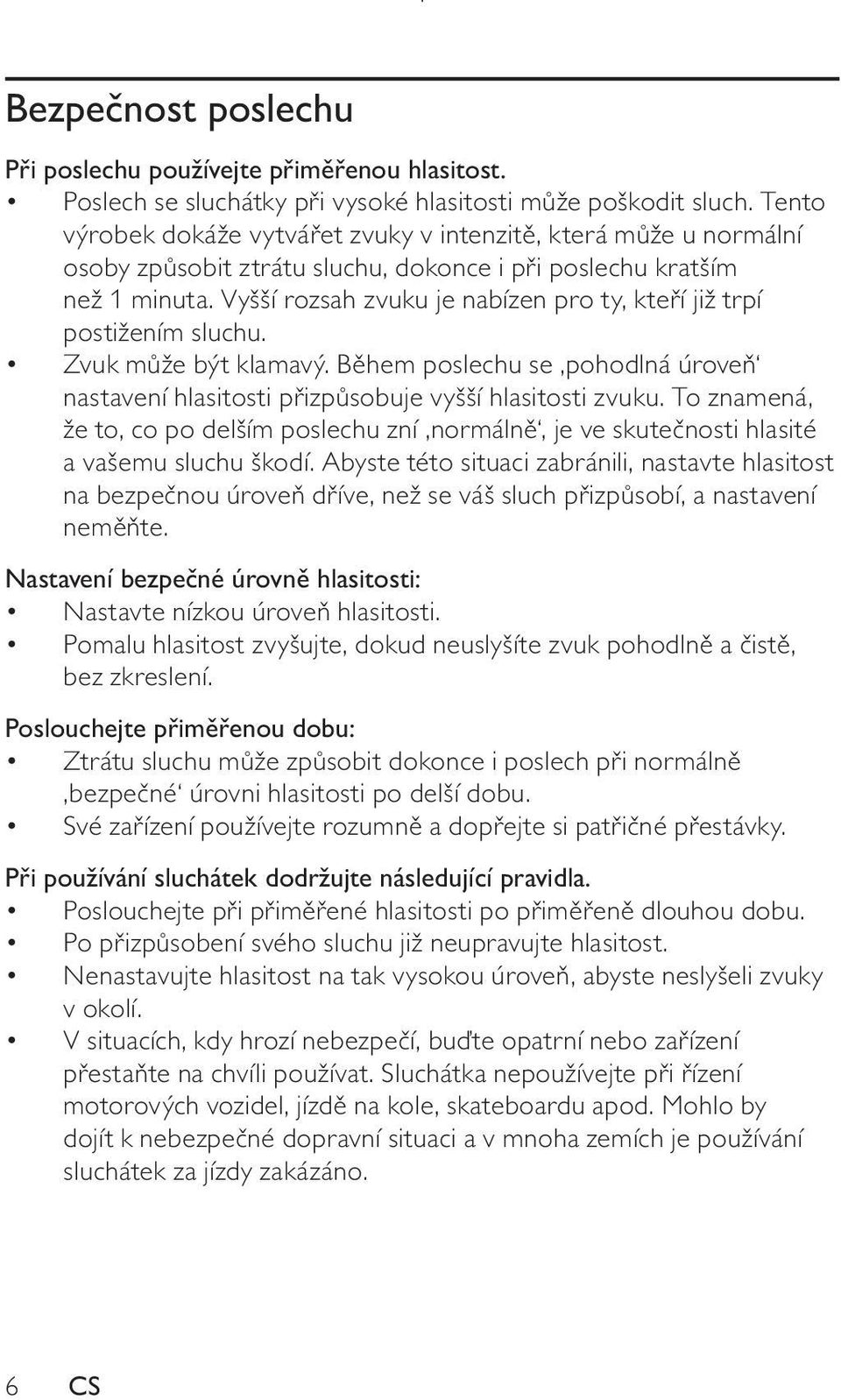 Vyšší rozsah zvuku je nabízen pro ty, kteří již trpí postižením sluchu. Zvuk může být klamavý. Během poslechu se pohodlná úroveň nastavení hlasitosti přizpůsobuje vyšší hlasitosti zvuku.