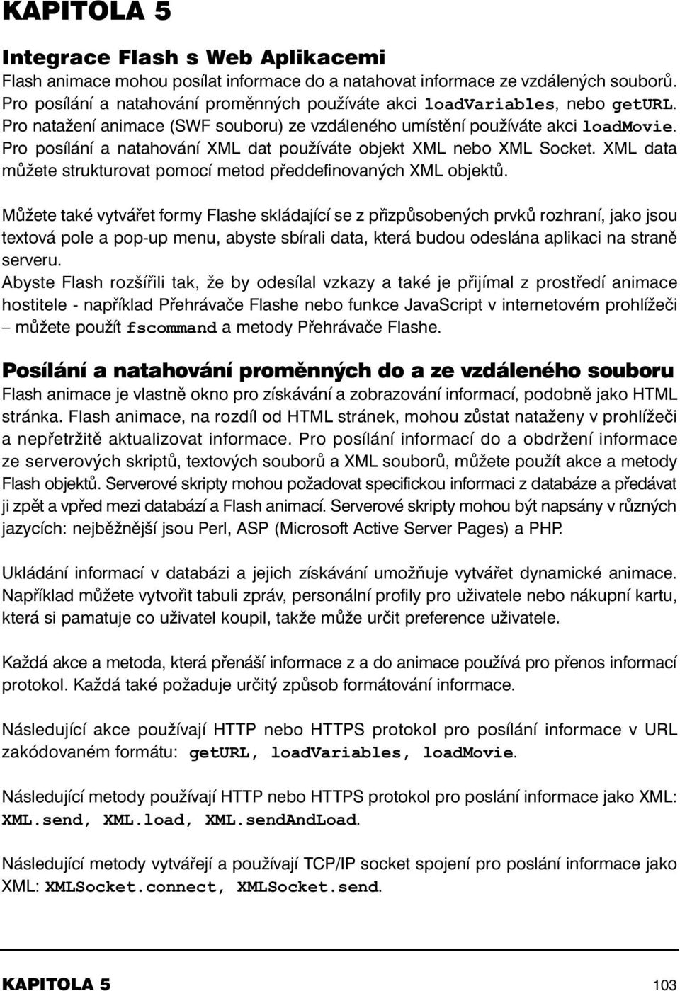 Pro posílání a natahování XML dat používáte objekt XML nebo XML Socket. XML data můžete strukturovat pomocí metod předdefinovaných XML objektů.