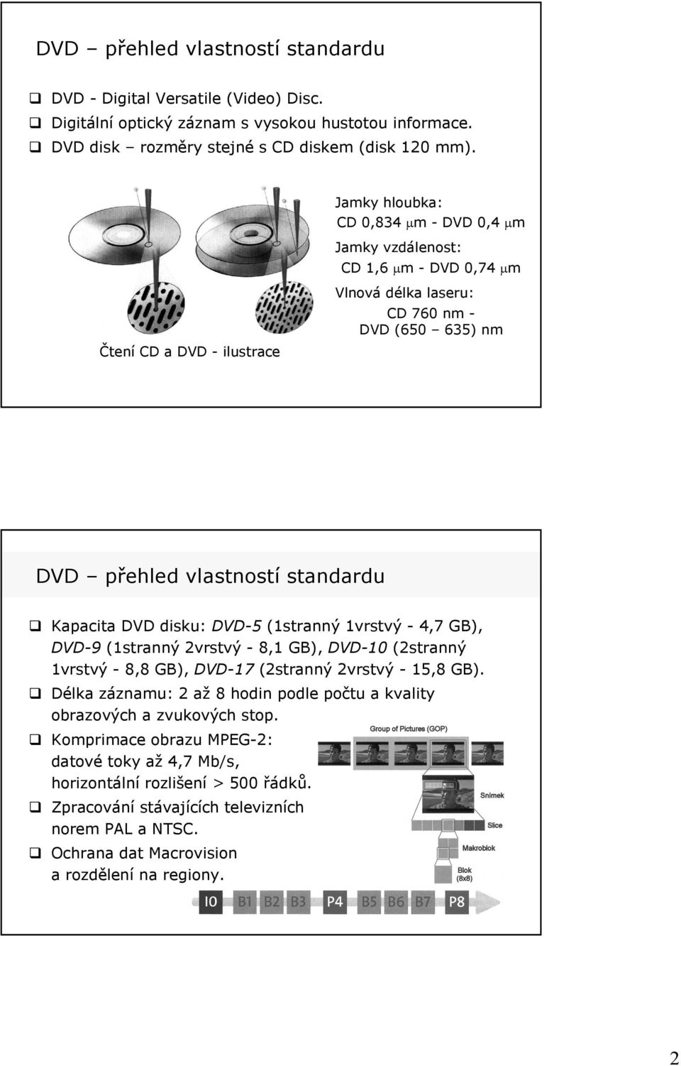 Kapacita DVD disku: DVD-5 (1stranný 1vrstvý - 4,7 GB), DVD-9 (1stranný 2vrstvý - 8,1 GB), DVD-10 (2stranný 1vrstvý - 8,8 GB), DVD-17 (2stranný 2vrstvý - 15,8 GB).