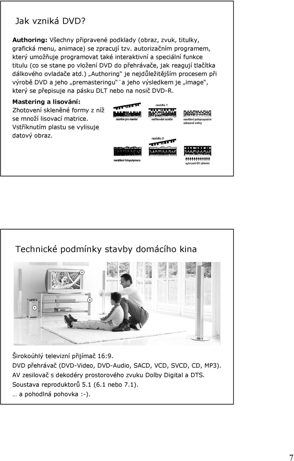 ) Authoring je nejdůležitějším procesem při výrobě DVD a jeho premasteringu a jeho výsledkem je image, který se přepisuje na pásku DLT nebo na nosič DVD-R.