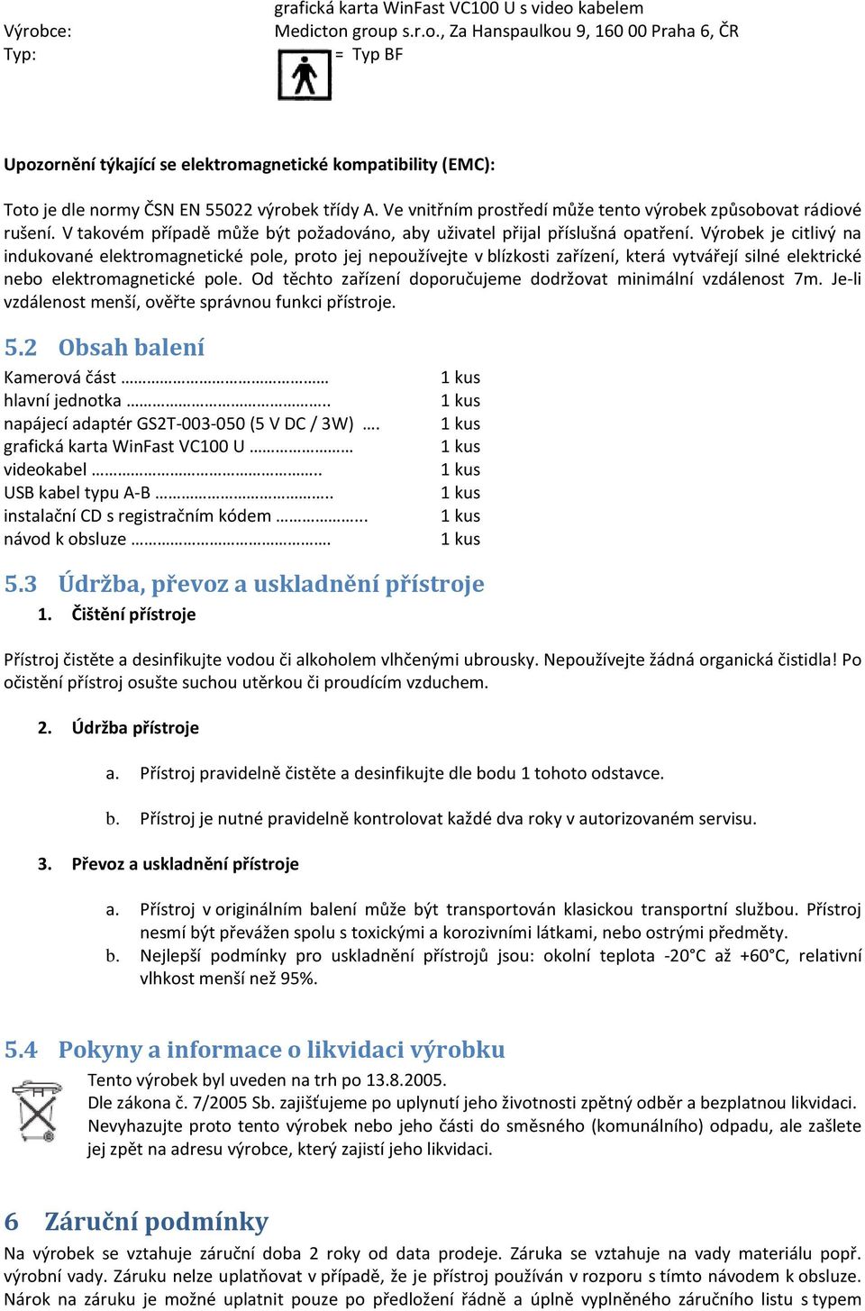 Výrobek je citlivý na indukované elektromagnetické pole, proto jej nepoužívejte v blízkosti zařízení, která vytvářejí silné elektrické nebo elektromagnetické pole.