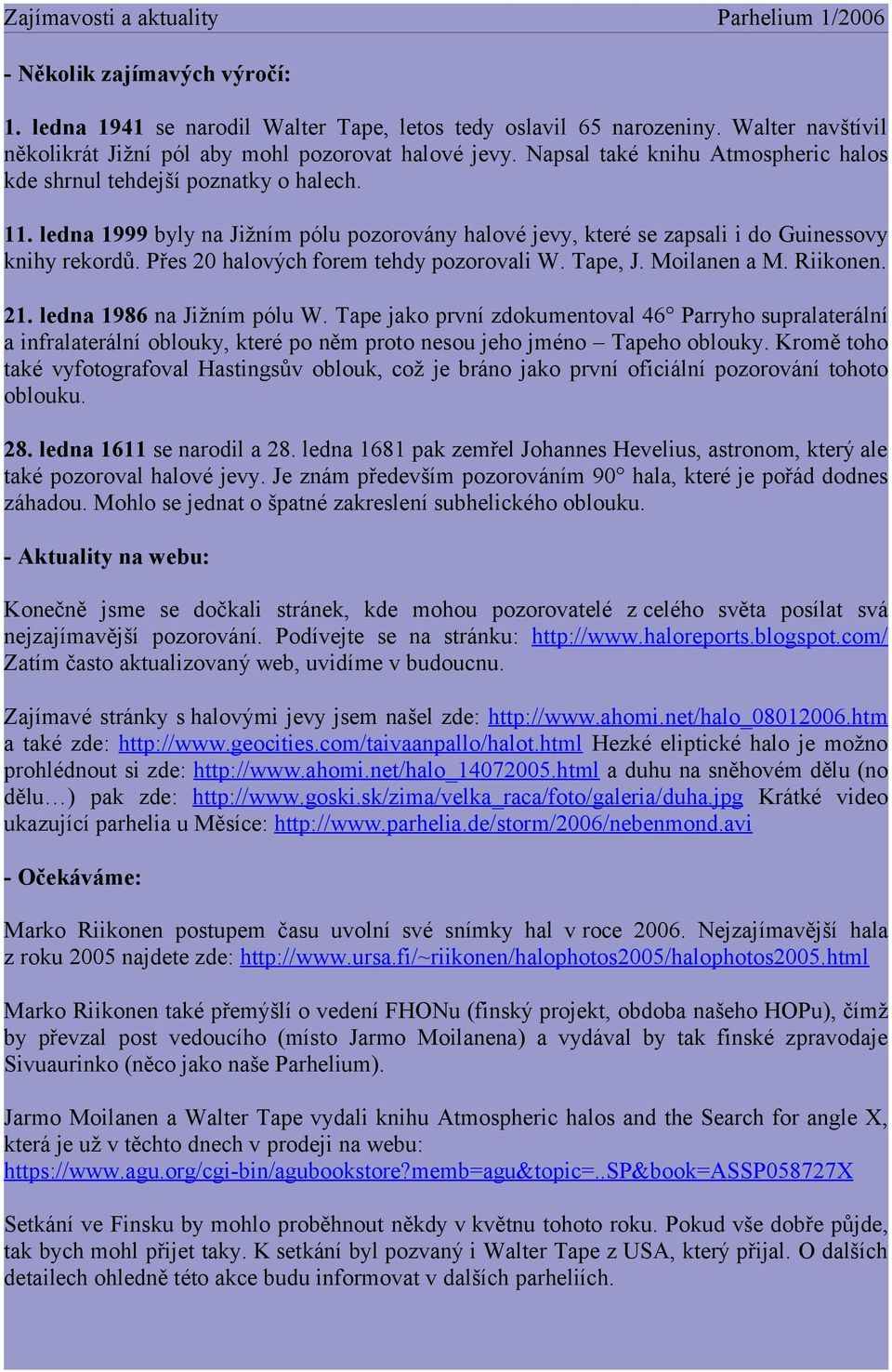 ledna 1999 byly na Jižním pólu pozorovány halové jevy, které se zapsali i do Guinessovy knihy rekordů. Přes 20 halových forem tehdy pozorovali W. Tape, J. Moilanen a M. Riikonen. 21.